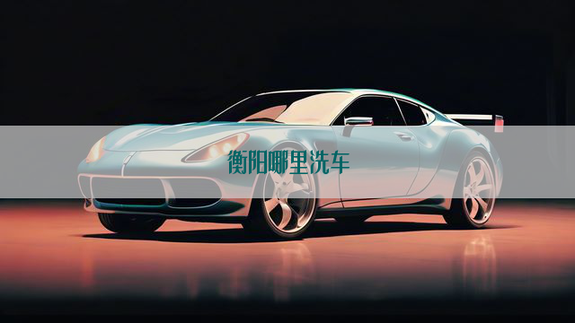 衡阳哪里洗车