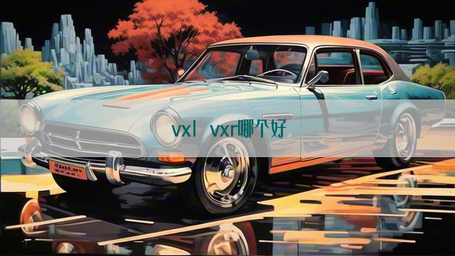 vxl vxr哪个好