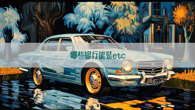 哪些银行能装etc